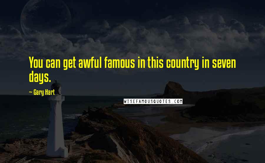 Gary Hart Quotes: You can get awful famous in this country in seven days.