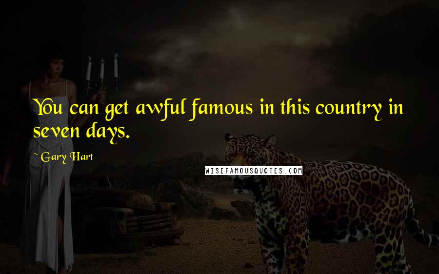 Gary Hart Quotes: You can get awful famous in this country in seven days.