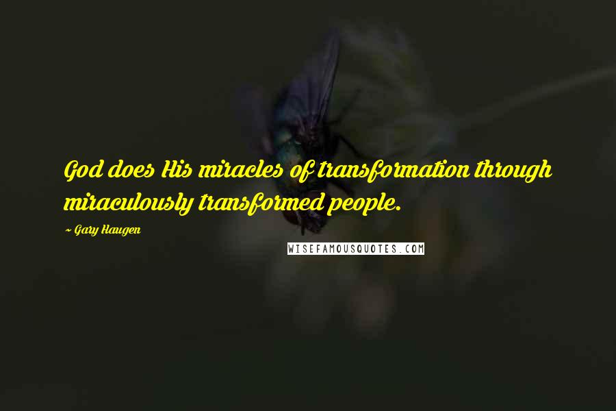 Gary Haugen Quotes: God does His miracles of transformation through miraculously transformed people.