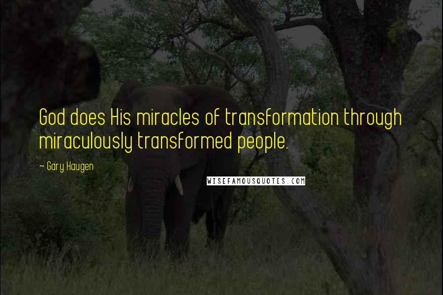 Gary Haugen Quotes: God does His miracles of transformation through miraculously transformed people.