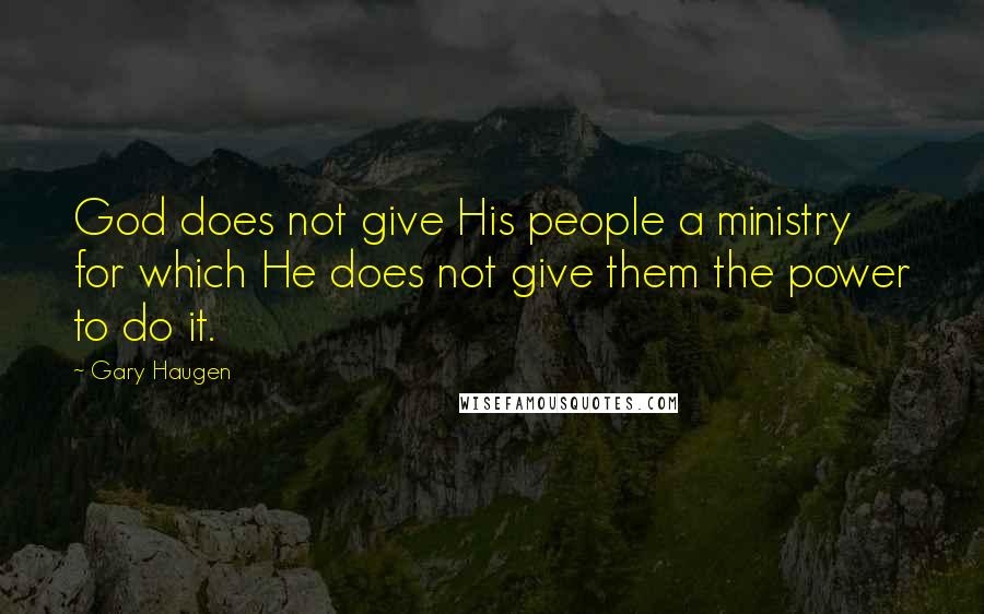 Gary Haugen Quotes: God does not give His people a ministry for which He does not give them the power to do it.