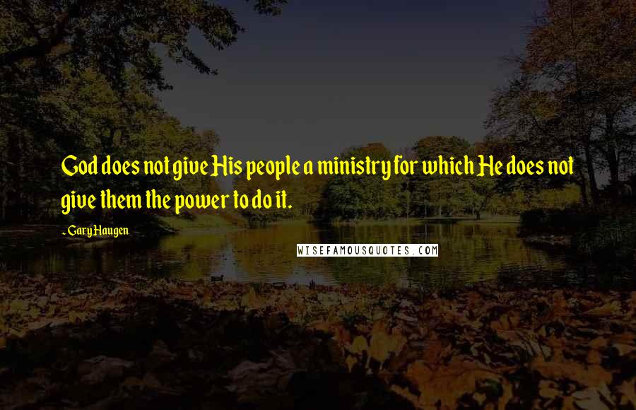 Gary Haugen Quotes: God does not give His people a ministry for which He does not give them the power to do it.