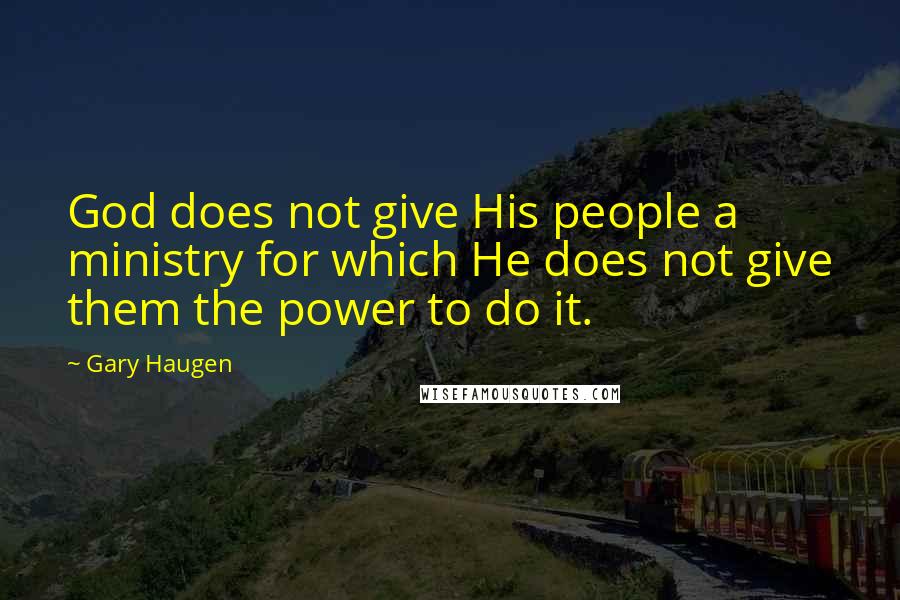 Gary Haugen Quotes: God does not give His people a ministry for which He does not give them the power to do it.