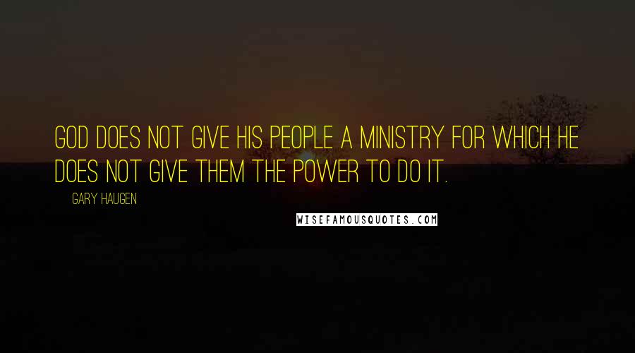 Gary Haugen Quotes: God does not give His people a ministry for which He does not give them the power to do it.