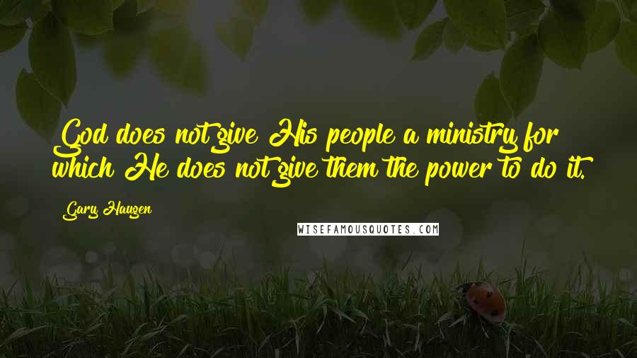 Gary Haugen Quotes: God does not give His people a ministry for which He does not give them the power to do it.