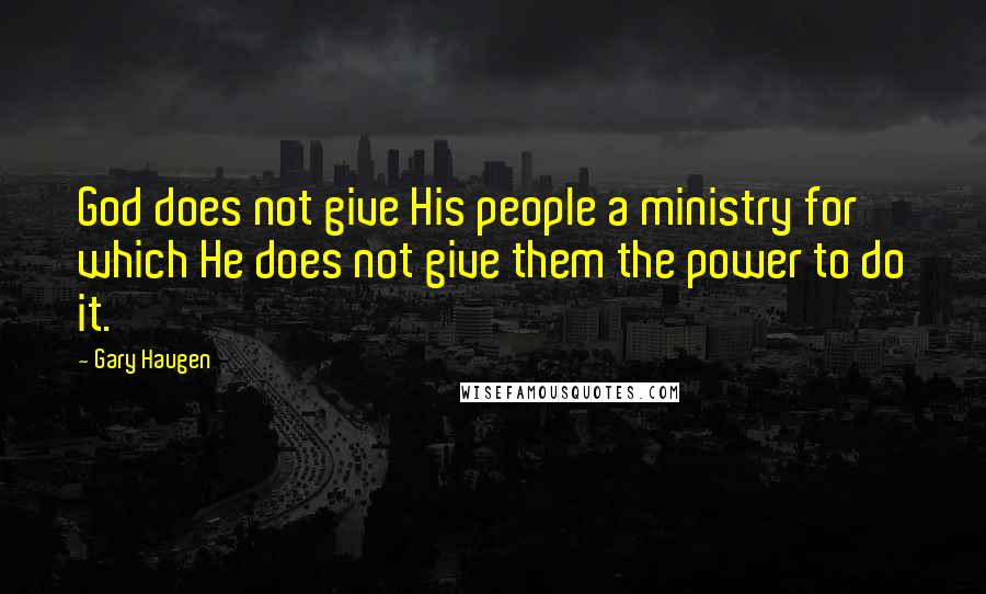 Gary Haugen Quotes: God does not give His people a ministry for which He does not give them the power to do it.