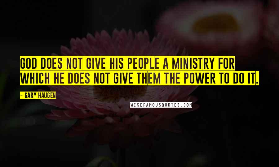 Gary Haugen Quotes: God does not give His people a ministry for which He does not give them the power to do it.