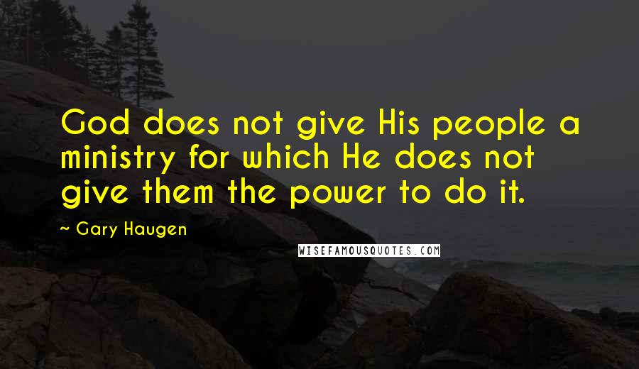 Gary Haugen Quotes: God does not give His people a ministry for which He does not give them the power to do it.