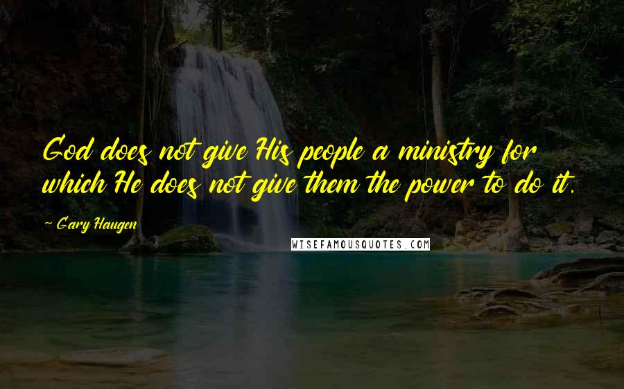 Gary Haugen Quotes: God does not give His people a ministry for which He does not give them the power to do it.