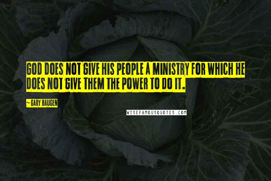 Gary Haugen Quotes: God does not give His people a ministry for which He does not give them the power to do it.