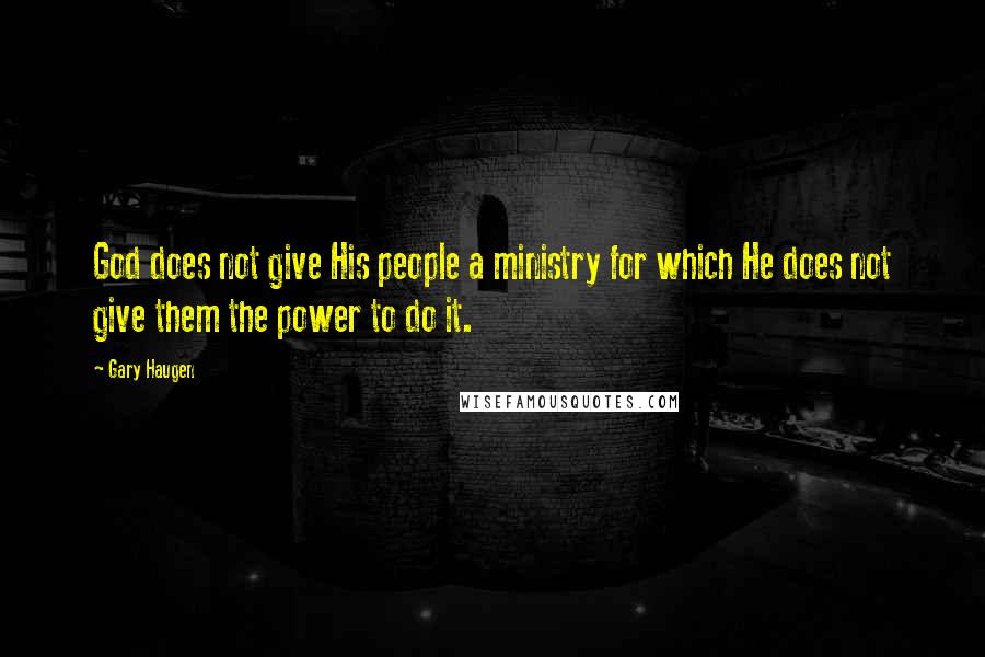 Gary Haugen Quotes: God does not give His people a ministry for which He does not give them the power to do it.