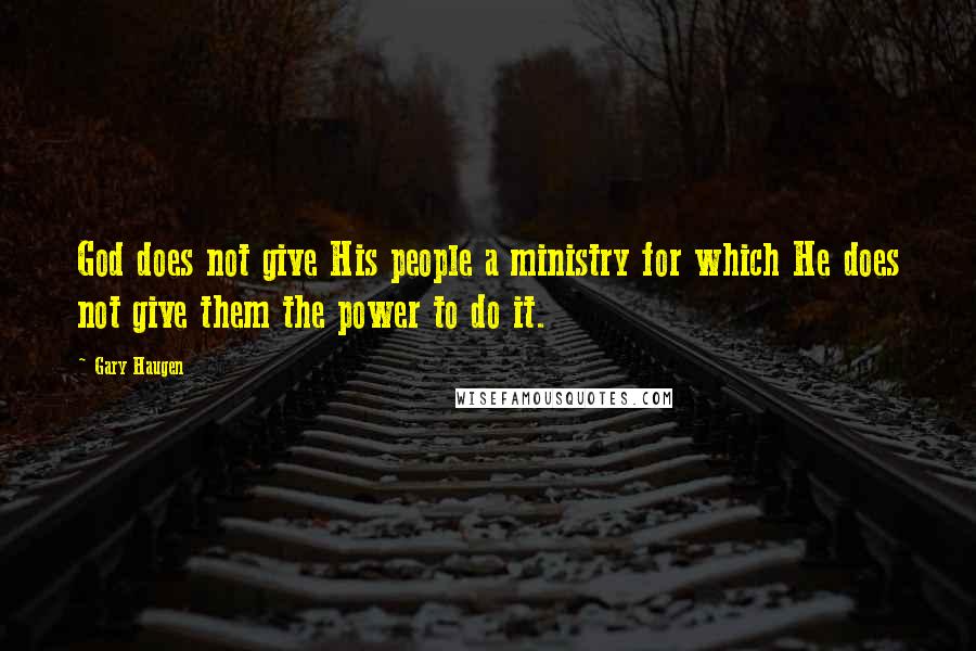 Gary Haugen Quotes: God does not give His people a ministry for which He does not give them the power to do it.