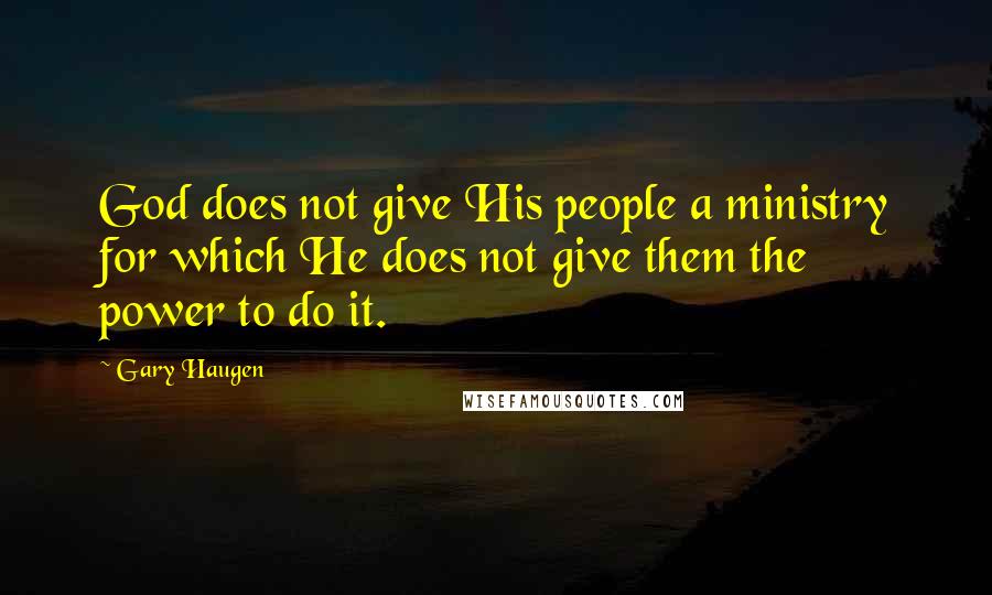 Gary Haugen Quotes: God does not give His people a ministry for which He does not give them the power to do it.