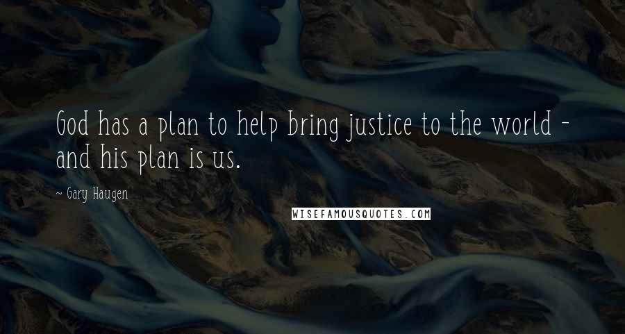 Gary Haugen Quotes: God has a plan to help bring justice to the world - and his plan is us.