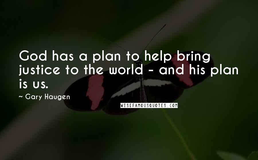 Gary Haugen Quotes: God has a plan to help bring justice to the world - and his plan is us.