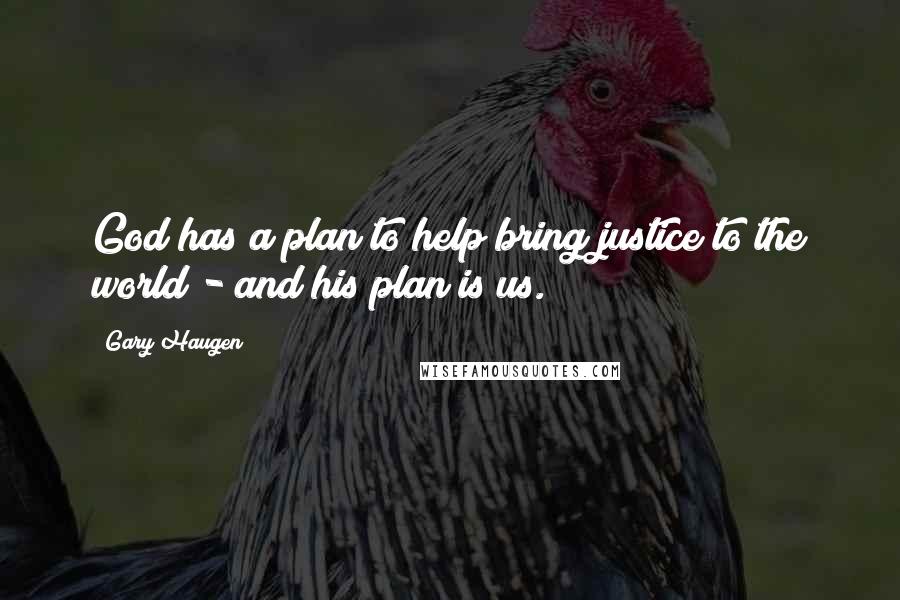 Gary Haugen Quotes: God has a plan to help bring justice to the world - and his plan is us.