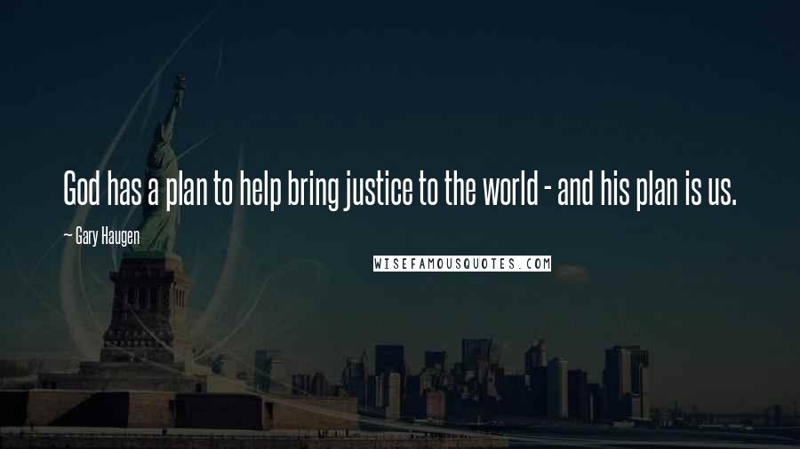 Gary Haugen Quotes: God has a plan to help bring justice to the world - and his plan is us.