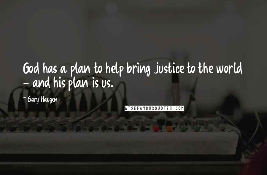 Gary Haugen Quotes: God has a plan to help bring justice to the world - and his plan is us.