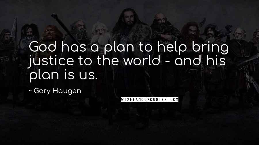 Gary Haugen Quotes: God has a plan to help bring justice to the world - and his plan is us.