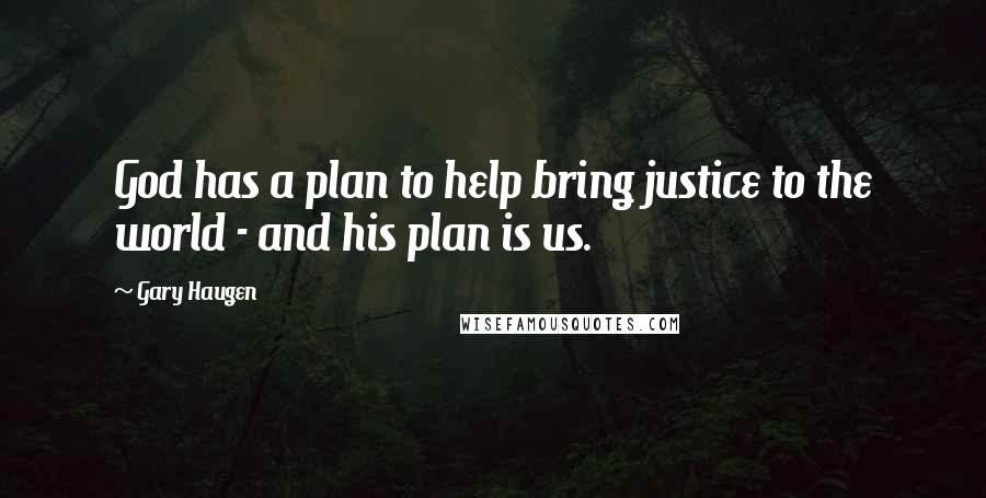 Gary Haugen Quotes: God has a plan to help bring justice to the world - and his plan is us.