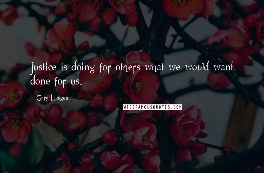 Gary Haugen Quotes: Justice is doing for others what we would want done for us.