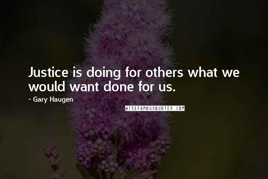 Gary Haugen Quotes: Justice is doing for others what we would want done for us.