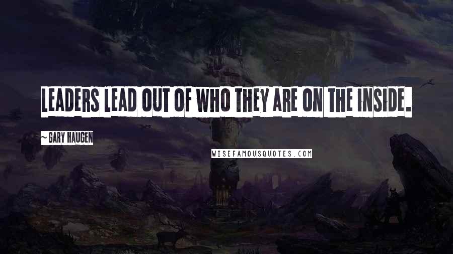 Gary Haugen Quotes: Leaders lead out of who they are on the inside.