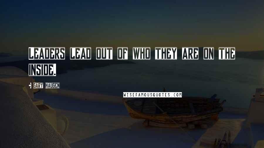 Gary Haugen Quotes: Leaders lead out of who they are on the inside.