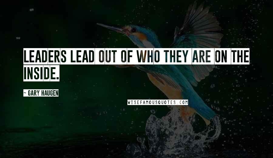 Gary Haugen Quotes: Leaders lead out of who they are on the inside.
