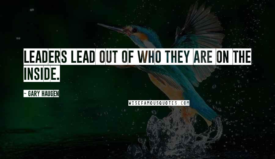Gary Haugen Quotes: Leaders lead out of who they are on the inside.