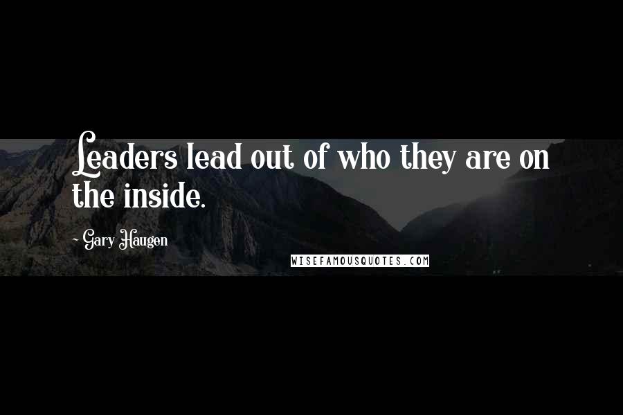 Gary Haugen Quotes: Leaders lead out of who they are on the inside.