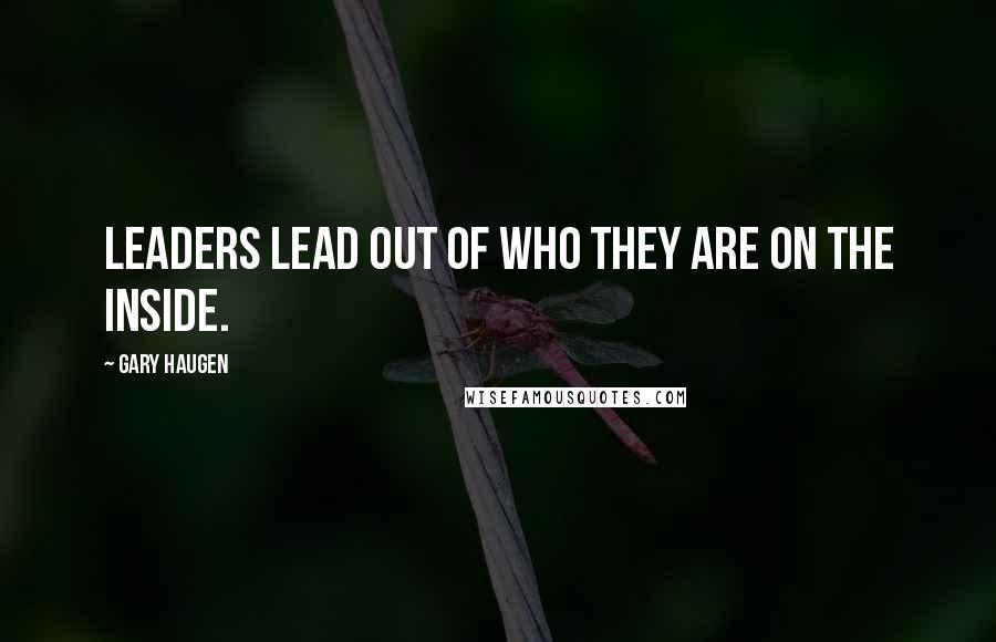 Gary Haugen Quotes: Leaders lead out of who they are on the inside.