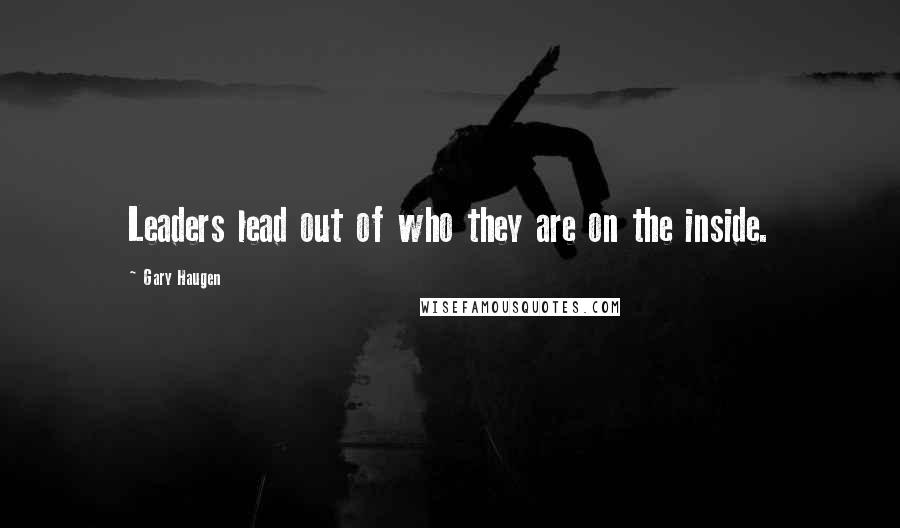 Gary Haugen Quotes: Leaders lead out of who they are on the inside.