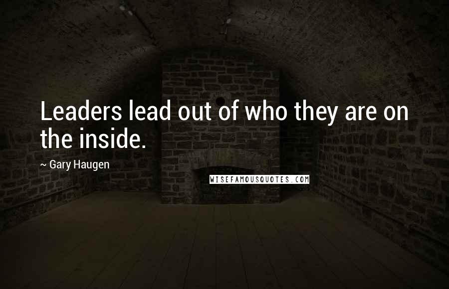 Gary Haugen Quotes: Leaders lead out of who they are on the inside.