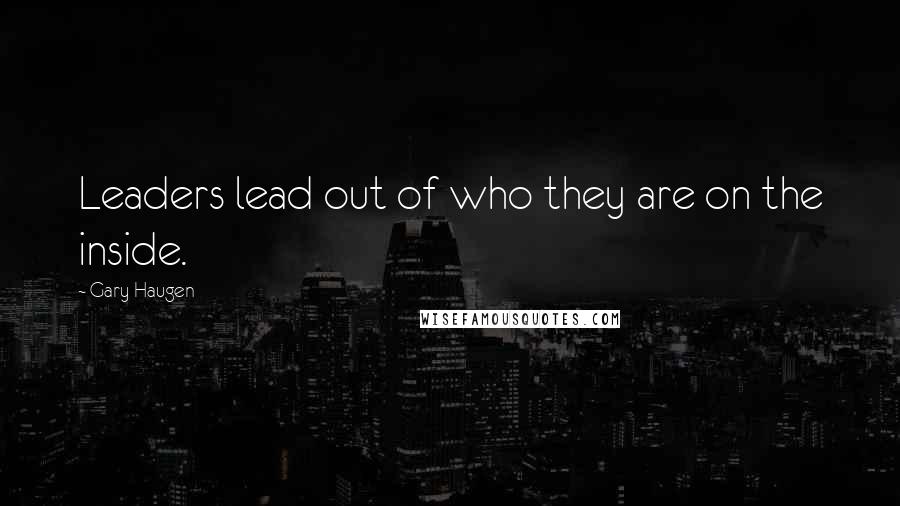 Gary Haugen Quotes: Leaders lead out of who they are on the inside.