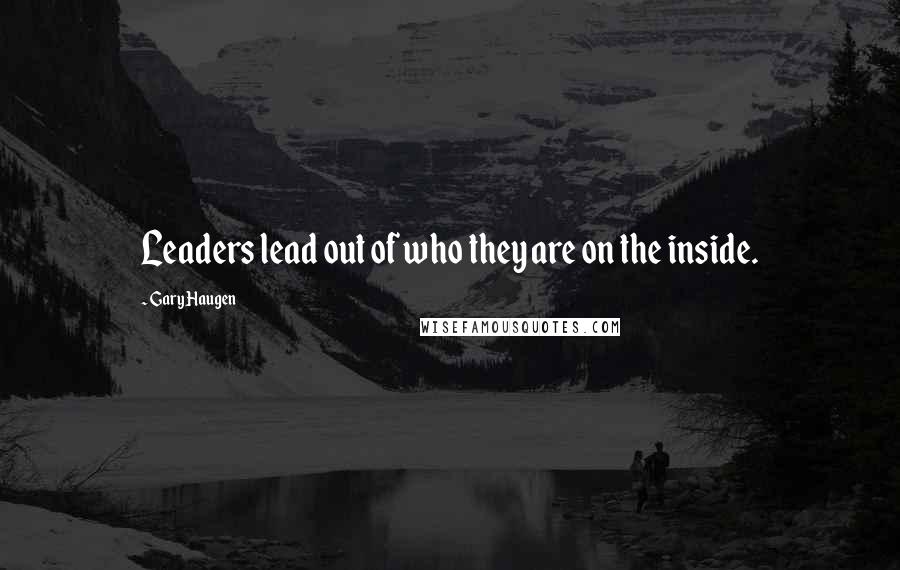 Gary Haugen Quotes: Leaders lead out of who they are on the inside.