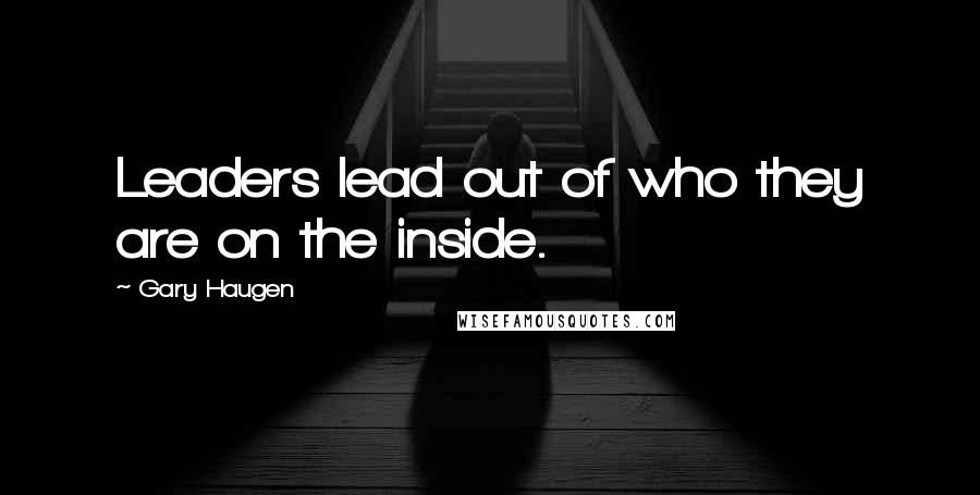 Gary Haugen Quotes: Leaders lead out of who they are on the inside.