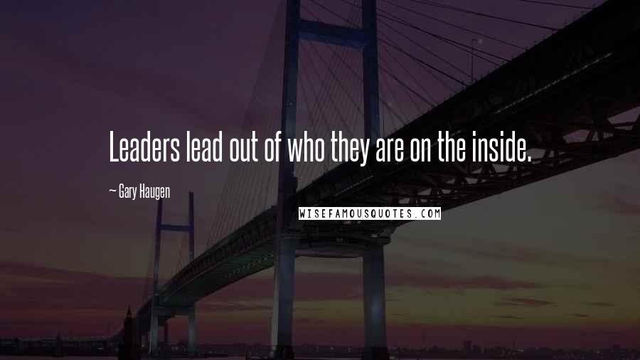 Gary Haugen Quotes: Leaders lead out of who they are on the inside.