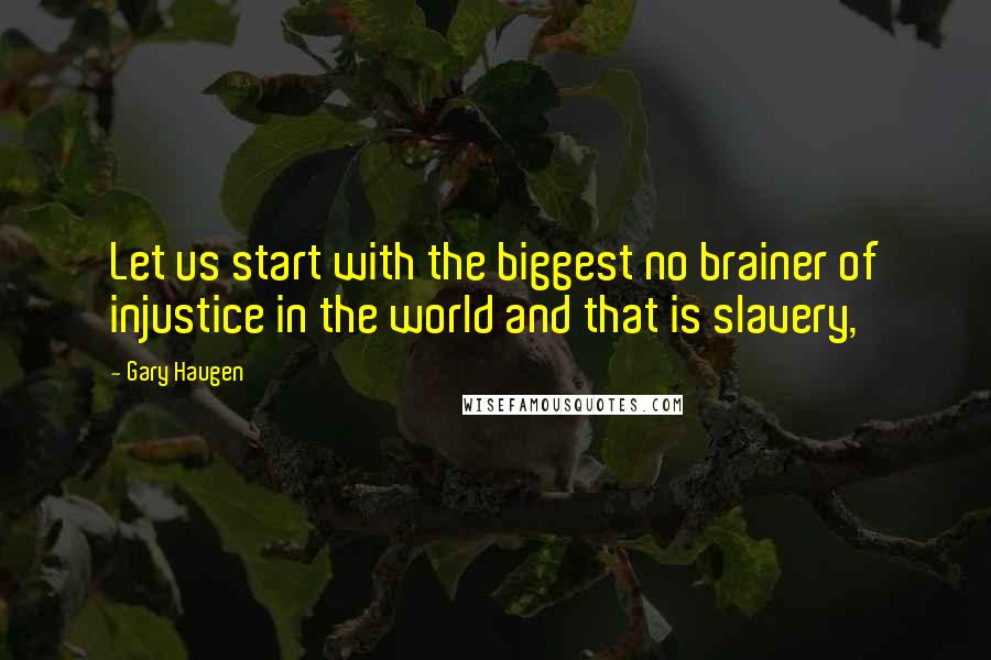 Gary Haugen Quotes: Let us start with the biggest no brainer of injustice in the world and that is slavery,