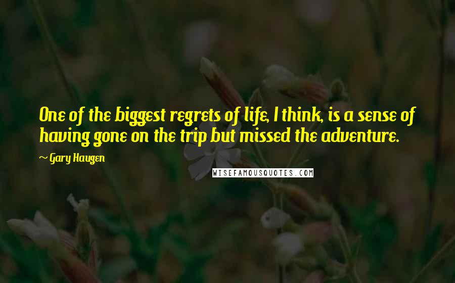 Gary Haugen Quotes: One of the biggest regrets of life, I think, is a sense of having gone on the trip but missed the adventure.