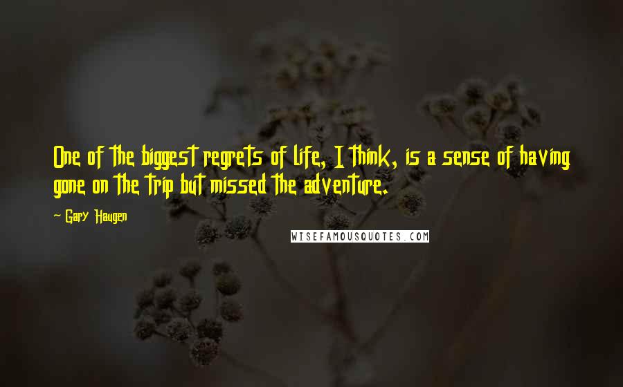 Gary Haugen Quotes: One of the biggest regrets of life, I think, is a sense of having gone on the trip but missed the adventure.