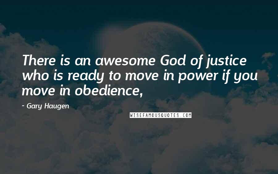 Gary Haugen Quotes: There is an awesome God of justice who is ready to move in power if you move in obedience,