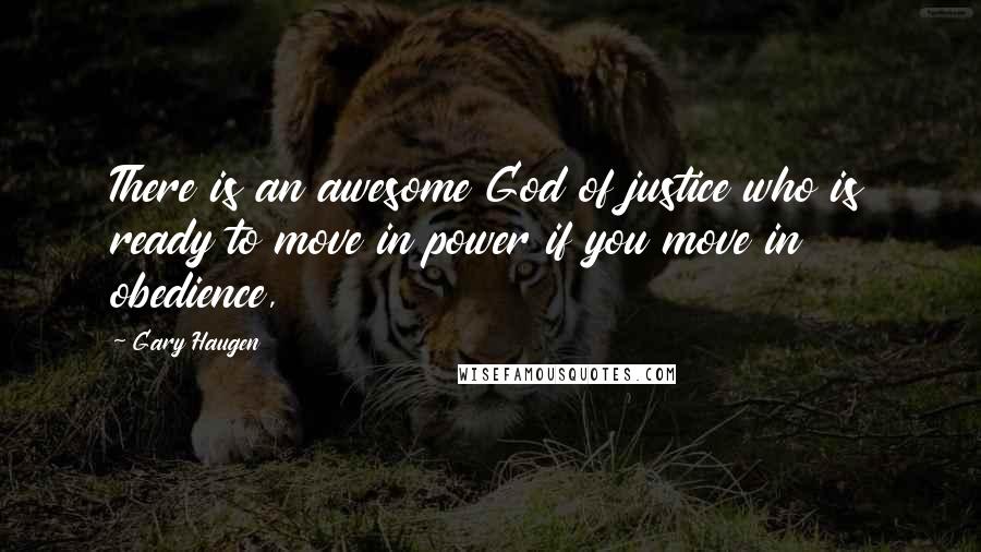 Gary Haugen Quotes: There is an awesome God of justice who is ready to move in power if you move in obedience,