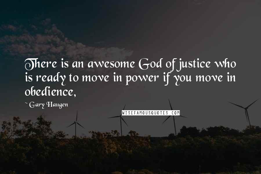 Gary Haugen Quotes: There is an awesome God of justice who is ready to move in power if you move in obedience,