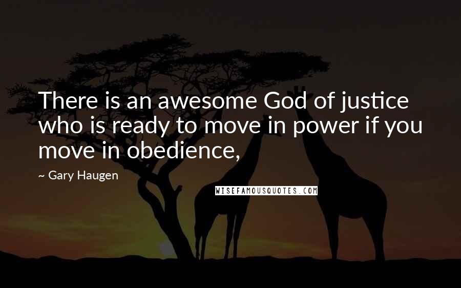 Gary Haugen Quotes: There is an awesome God of justice who is ready to move in power if you move in obedience,