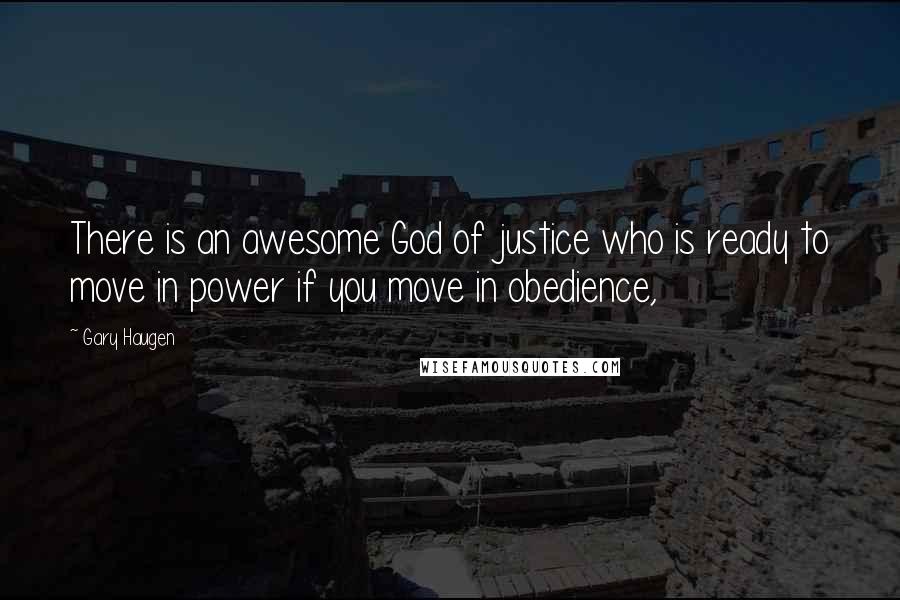 Gary Haugen Quotes: There is an awesome God of justice who is ready to move in power if you move in obedience,