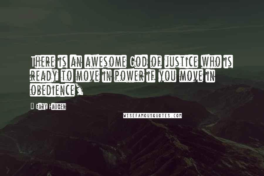 Gary Haugen Quotes: There is an awesome God of justice who is ready to move in power if you move in obedience,