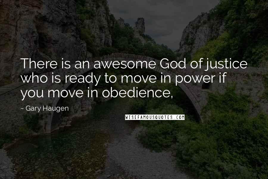 Gary Haugen Quotes: There is an awesome God of justice who is ready to move in power if you move in obedience,