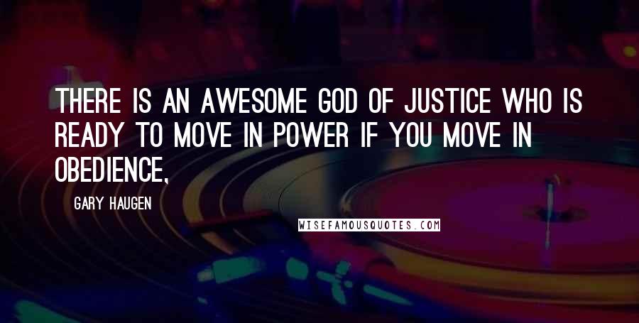 Gary Haugen Quotes: There is an awesome God of justice who is ready to move in power if you move in obedience,