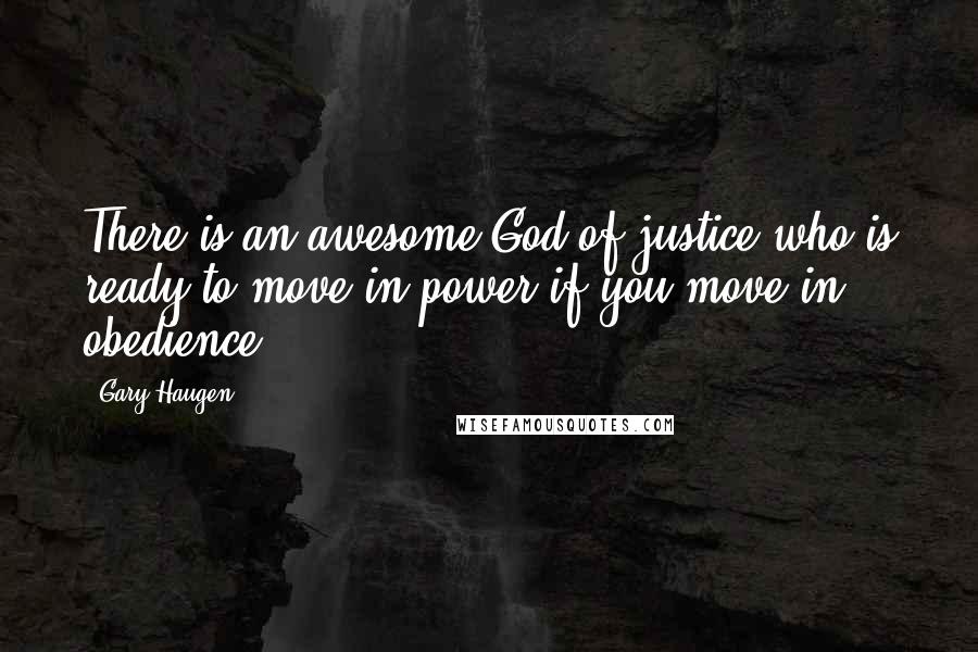 Gary Haugen Quotes: There is an awesome God of justice who is ready to move in power if you move in obedience,